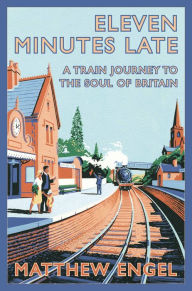 Title: Eleven Minutes Late: A Train Journey to the Soul of Britain, Author: Matthew Engel