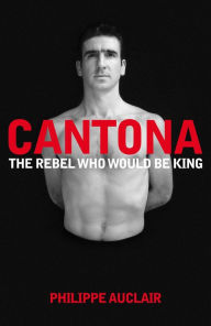 Title: Cantona: The Rebel Who Would Be King, Author: Philippe Auclair
