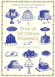 Title: A Year of Victorian Puddings: Traditional Tarts, Pies and Puddings for Every Day of the Year, Author: Georgiana Hill