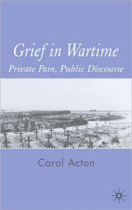 Title: Grief in Wartime: Private Pain, Public Discourse, Author: Carol Acton