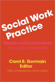 Title: Social Work Practice: People and Environments: An Ecological Perspective / Edition 1, Author: Carel Germain