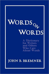 Title: Words on Words: A Dictionary for Writers and Others Who Care About Words / Edition 1, Author: John B. Bremner