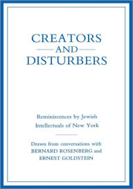 Title: Creators and Disturbers: Reminiscences by Jewish Intellectuals of New York, Author: Bernard Rosenberg