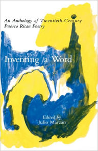 Title: Inventing a Word: An Anthology of Twentieth-Century Puerto Rican Poetry, Author: Julio Marzán