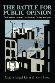 Title: The Battle for Public Opinion: The President, The Press, and the Polls during Watergate, Author: Gladys Engel Lang