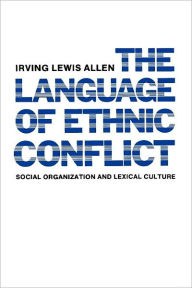 Title: The Language of Ethnic Conflict: Social Organization and Lexical Culture / Edition 16, Author: Irving Lewis Allen