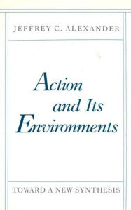 Title: Action and Its Environments: Toward a New Synthesis, Author: Jeffrey C. Alexander