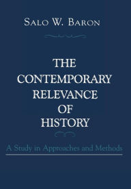 Title: The Contemporary Relevance of History: A Study in Approaches and Methods, Author: Salo Wittmayer Baron