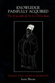 Title: Knowledge Painfully Acquired: The K'un-chih chi of Lo Ch'in-shun, Author: Irene Bloom