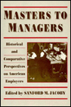 Title: Masters to Managers: Historical and Comparative Perspectives on American Employers, Author: Sanford Jacoby