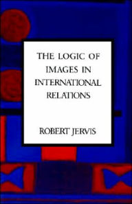 Title: The Logic of Images in International Relations / Edition 1, Author: Robert Jervis