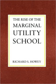 Title: The Rise of the Marginal Utility School, 1870-1889, Author: Richard Howey
