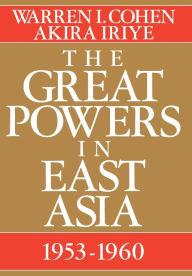 Title: The Great Powers In East Asia: 1953-1960, Author: Warren I. Cohen