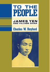 Title: To the People: James Yen and Village China, Author: Charles Hayford