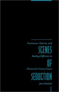 Title: Scenes of Seduction: Prostitution, Hysteria, and Reading Difference in Nineteenth-Century France, Author: Jann Matlock