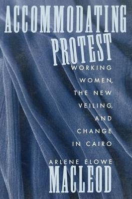 Accommodating Protest: Working Women, the New Veiling, and Change in Cairo