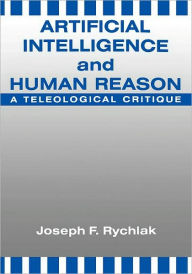 Title: Artificial Intelligence and Human Reason: A Teleological Critique, Author: Joseph Rychlak