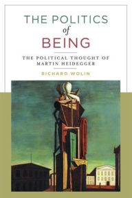 Title: The Politics of Being: The Political Thought of Martin Heidegger, Author: Richard Wolin