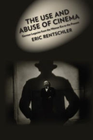Title: The Use and Abuse of Cinema: German Legacies from the Weimar Era to the Present, Author: Eric Rentschler