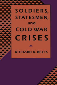 Title: Soldiers, Statesmen, and Cold War Crises / Edition 1, Author: Richard Betts