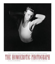 Title: The Homoerotic Photograph: Male Images from Durieu/Delacroix to Mapplethorpe, Author: Allen Ellenzweig