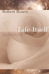 Title: Life Itself: A Comprehensive Inquiry Into the Nature, Origin, and Fabrication of Life, Author: Robert Rosen