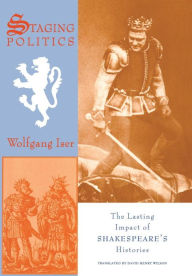 Title: Staging Politics: The Lasting Impact of Shakespeare's Histories, Author: Wolfgang Iser
