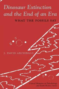 Title: Dinosaur Extinction and the End of an Era: What the Fossils Say, Author: J. David Archibald