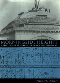 Title: Morningside Heights: A History of Its Architecture and Development, Author: Andrew Dolkart