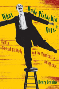 Title: What Made Pistachio Nuts?: Early Sound Comedy and the Vaudeville Aesthetic / Edition 1, Author: Henry Jenkins