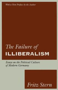 Title: The Failure of Illiberalism: Essays on the Political Culture of Modern Germany / Edition 1, Author: Fritz Stern