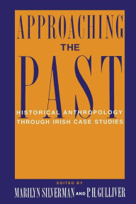 Title: Approaching the Past: Historical Anthropology Through Irish Case Studies, Author: Marilyn Silverman