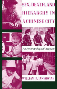 Title: Sex, Death, and Hierarchy in a Chinese City: An Anthropological Account / Edition 1, Author: William Jankowiak