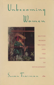 Title: Unbecoming Women: British Women Writers and the Novel of Development, Author: Susan Fraiman