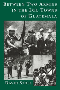 Title: Between Two Armies in the Ixil Towns of Guatemala / Edition 1, Author: David Stoll