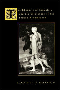 Title: The Rhetoric of Sexuality and the Literature of the French Renaissance, Author: Lawrence Kritzman