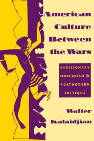 Title: American Culture Between the Wars: Revisionary Modernism and Postmodern Critique, Author: Walter Kalaidjian
