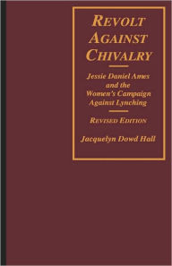 Title: Revolt Against Chivalry: Jessie Daniel Ames and the Women's Campaign Against Lynching / Edition 2, Author: Jacquelyn Dowd Hall