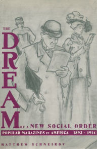 Title: The Dream of a New Social Order: Popular Magazines in America, 1893-1914, Author: Matthew Schneirov
