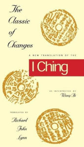 Title: The Classic of Changes: A New Translation of the I Ching as Interpreted by Wang Bi, Author: Richard John Lynn