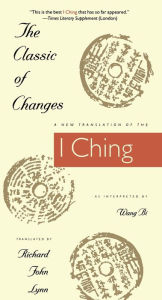 Title: The Classic of Changes: A New Translation of the I Ching as Interpreted by Wang Bi, Author: Richard John Lynn