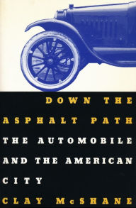 Title: Down the Asphalt Path: The Automobile and the American City / Edition 1, Author: Clay McShane