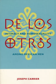 Title: De Los Otros: Intimacy and Homosexuality Among Mexican Men, Author: Joseph Carrier