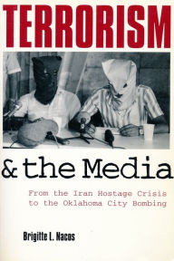 Title: Terrorism and the Media: From the Iran Hostage Crisis to the Oklahoma City Bombing / Edition 1, Author: Brigitte L. Nacos