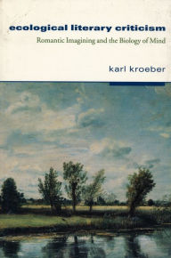 Title: Ecological Literary Criticism: Romantic Imagining and the Biology of Mind / Edition 1, Author: Karl Kroeber