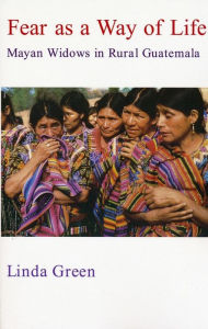 Title: Fear as a Way of Life: Mayan Widows in Rural Guatemala, Author: Linda Green