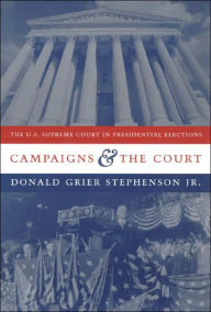 Title: Campaigns and the Court: The U.S. Supreme Court in Presidential Elections, Author: Donald Grier Stephenson  Jr.