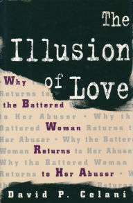 Title: The Illusion of Love: Why the Battered Woman Returns to Her Abuser, Author: David Celani