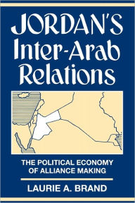 Title: Jordan's Inter-Arab Relations: The Political Economy of Alliance-Making, Author: Laurie Brand