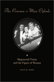 Title: The Cinema of Max Ophuls: Magisterial Vision and the Figure of Woman / Edition 1, Author: Susan White